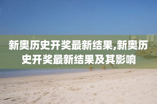 新奥历史开奖最新结果,新奥历史开奖最新结果及其影响
