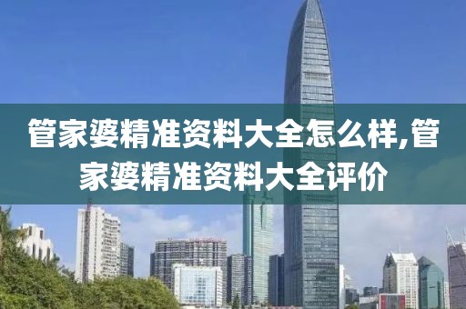 管家婆精准资料大全怎么样,管家婆精准资料大全评价