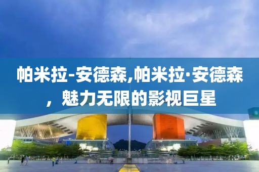 帕米拉-安德森,帕米拉·安德森，魅力无限的影视巨星