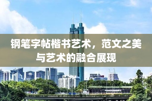 钢笔字帖楷书艺术，范文之美与艺术的融合展现