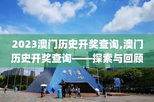 2023澳门历史开奖查询,澳门历史开奖查询——探索与回顾