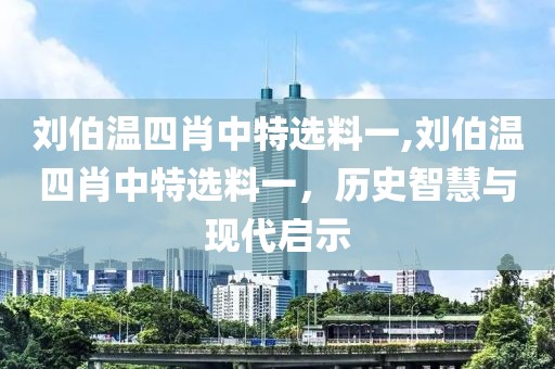 刘伯温四肖中特选料一,刘伯温四肖中特选料一，历史智慧与现代启示