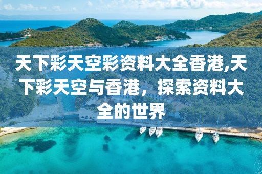 天下彩天空彩资料大全香港,天下彩天空与香港，探索资料大全的世界