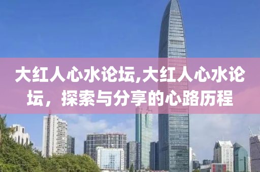 大红人心水论坛,大红人心水论坛，探索与分享的心路历程