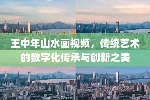 王中年山水画视频，传统艺术的数字化传承与创新之美