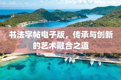 书法字帖电子版，传承与创新的艺术融合之道