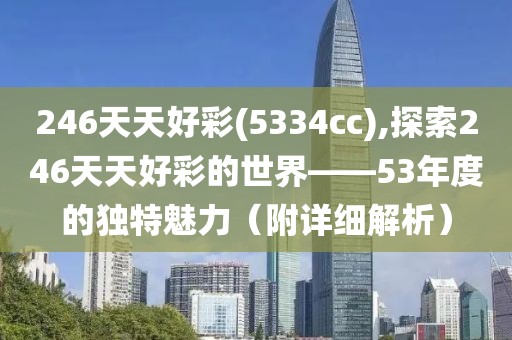 246天天好彩(5334cc),探索246天天好彩的世界——53年度的独特魅力（附详细解析）