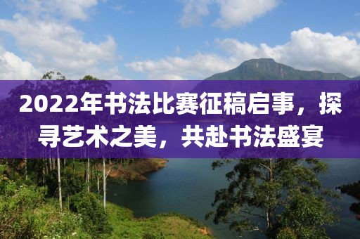 2022年书法比赛征稿启事，探寻艺术之美，共赴书法盛宴