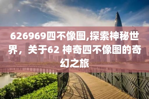 626969四不像图,探索神秘世界，关于62 神奇四不像图的奇幻之旅