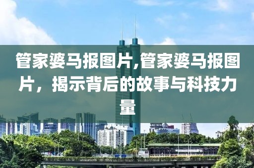 管家婆马报图片,管家婆马报图片，揭示背后的故事与科技力量