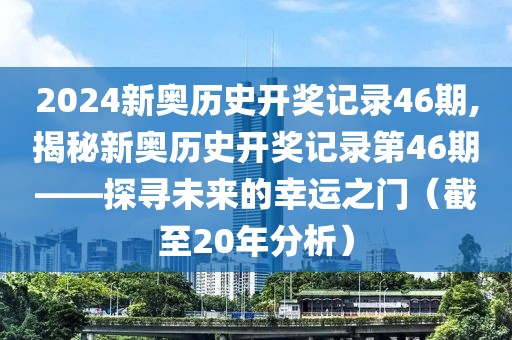 2024新奥历史开奖记录46期,揭秘新奥历史开奖记录第46期——探寻未来的幸运之门（截至20年分析）