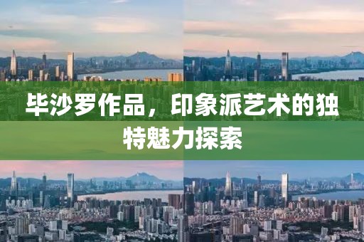 毕沙罗作品，印象派艺术的独特魅力探索