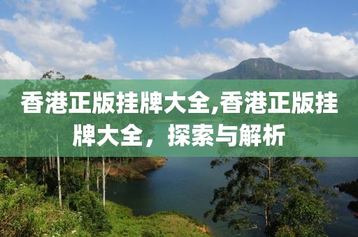 香港正版挂牌大全,香港正版挂牌大全，探索与解析