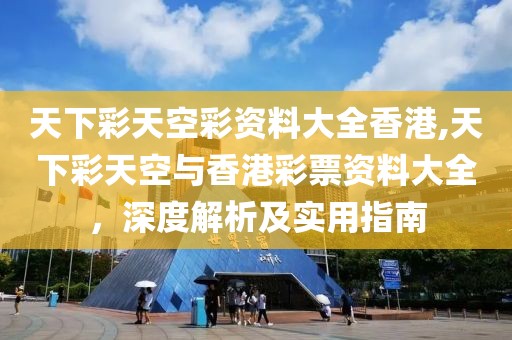 天下彩天空彩资料大全香港,天下彩天空与香港彩票资料大全，深度解析及实用指南
