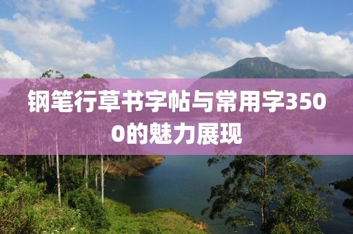钢笔行草书字帖与常用字3500的魅力展现
