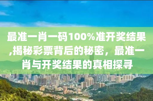 最准一肖一码100%准开奖结果,揭秘彩票背后的秘密，最准一肖与开奖结果的真相探寻