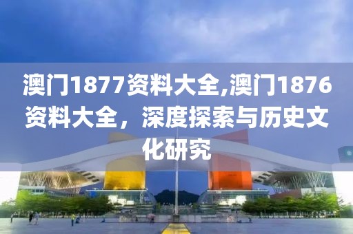 澳门1877资料大全,澳门1876资料大全，深度探索与历史文化研究
