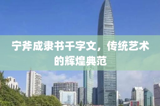 宁斧成隶书千字文，传统艺术的辉煌典范