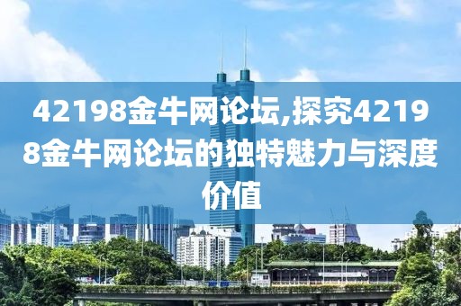 42198金牛网论坛,探究42198金牛网论坛的独特魅力与深度价值