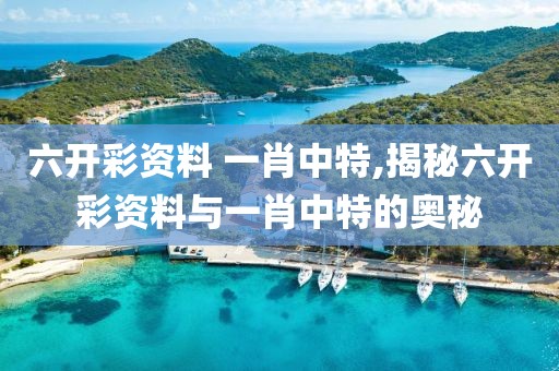 六开彩资料 一肖中特,揭秘六开彩资料与一肖中特的奥秘