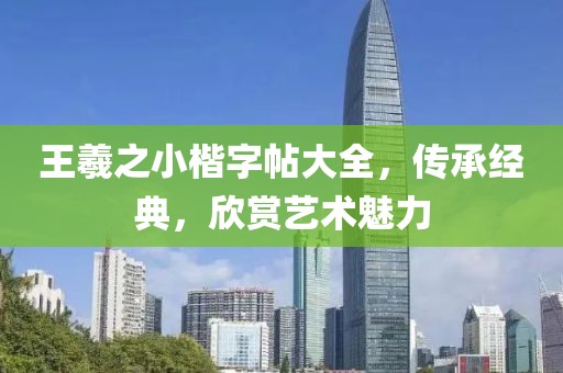 王羲之小楷字帖大全，传承经典，欣赏艺术魅力