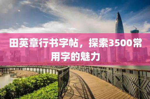 田英章行书字帖，探索3500常用字的魅力