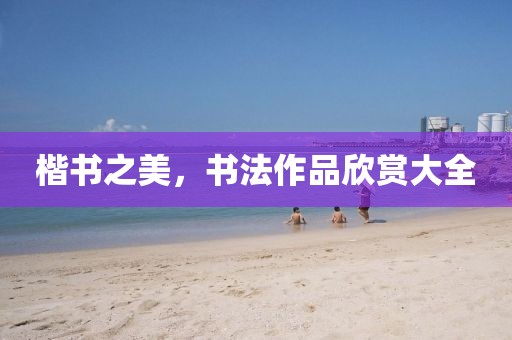 楷书之美，书法作品欣赏大全