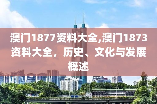 澳门1877资料大全,澳门1873资料大全，历史、文化与发展概述