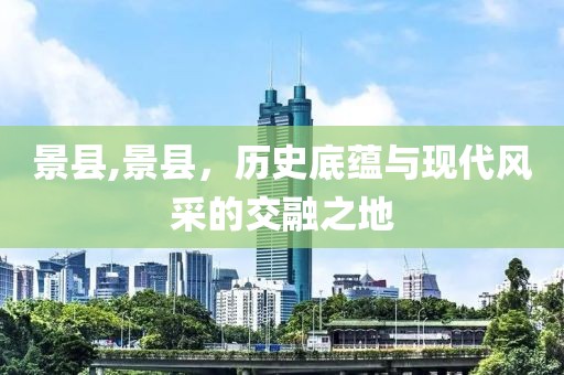 景县,景县，历史底蕴与现代风采的交融之地
