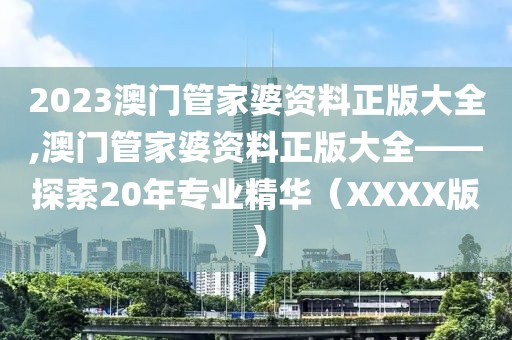 2023澳门管家婆资料正版大全,澳门管家婆资料正版大全——探索20年专业精华（XXXX版）