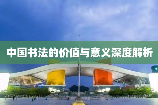 中国书法的价值与意义深度解析