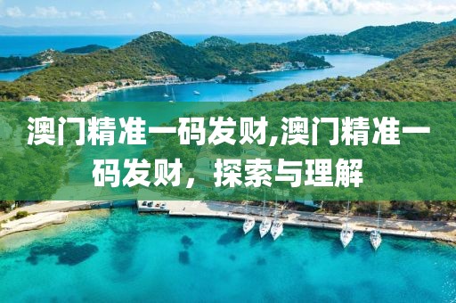 澳门精准一码发财,澳门精准一码发财，探索与理解