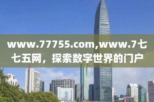 www.77755.com,www.7七七五网，探索数字世界的门户