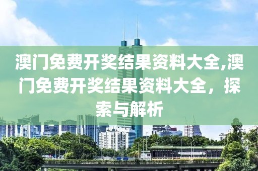 澳门免费开奖结果资料大全,澳门免费开奖结果资料大全，探索与解析