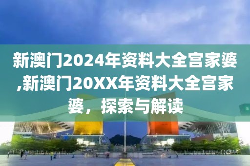 新澳门2024年资料大全宫家婆,新澳门20XX年资料大全宫家婆，探索与解读