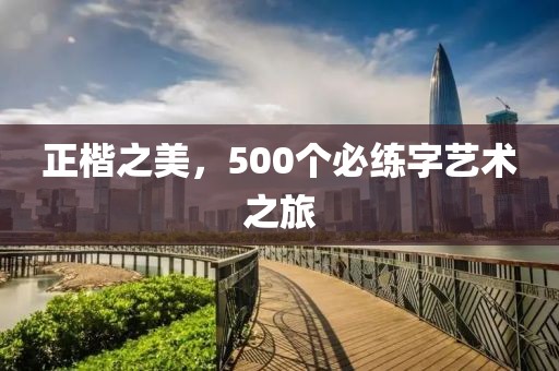 正楷之美，500个必练字艺术之旅