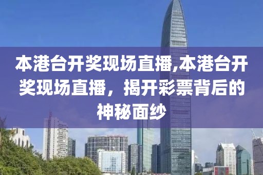 本港台开奖现场直播,本港台开奖现场直播，揭开彩票背后的神秘面纱