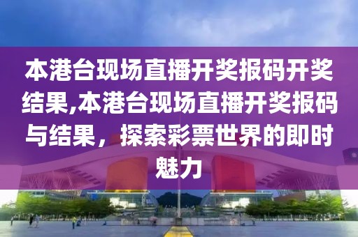本港台现场直播开奖报码开奖结果,本港台现场直播开奖报码与结果，探索彩票世界的即时魅力