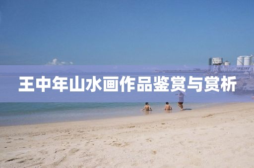王中年山水画作品鉴赏与赏析