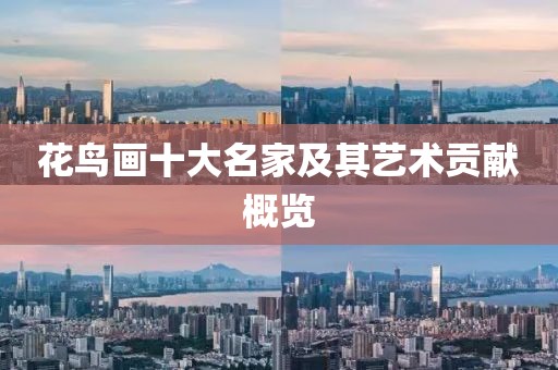 花鸟画十大名家及其艺术贡献概览