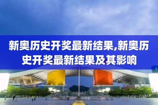 新奥历史开奖最新结果,新奥历史开奖最新结果及其影响
