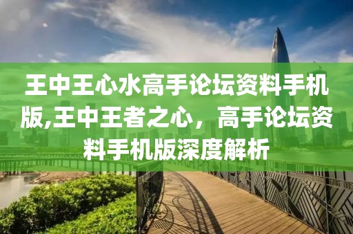 王中王心水高手论坛资料手机版,王中王者之心，高手论坛资料手机版深度解析