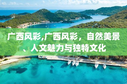 广西风彩,广西风彩，自然美景、人文魅力与独特文化