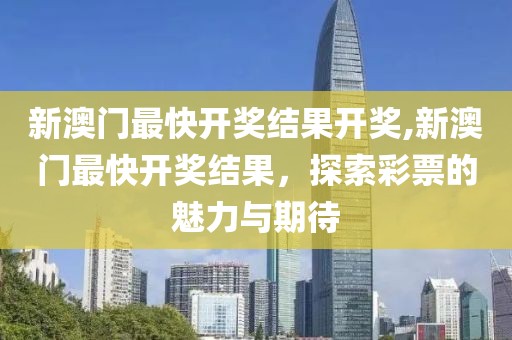 新澳门最快开奖结果开奖,新澳门最快开奖结果，探索彩票的魅力与期待