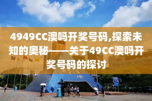 4949CC澳吗开奖号码,探索未知的奥秘——关于49CC澳吗开奖号码的探讨