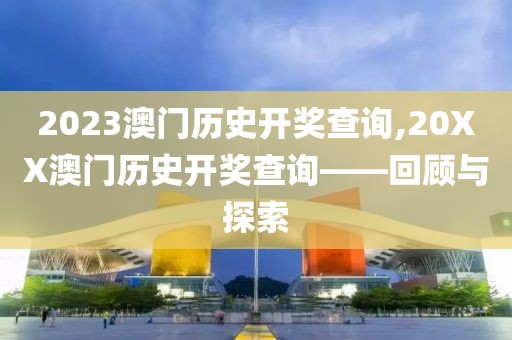 2023澳门历史开奖查询,20XX澳门历史开奖查询——回顾与探索