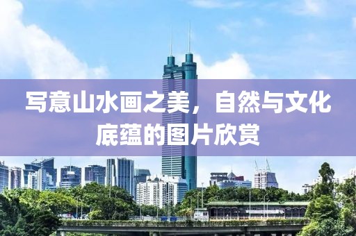写意山水画之美，自然与文化底蕴的图片欣赏