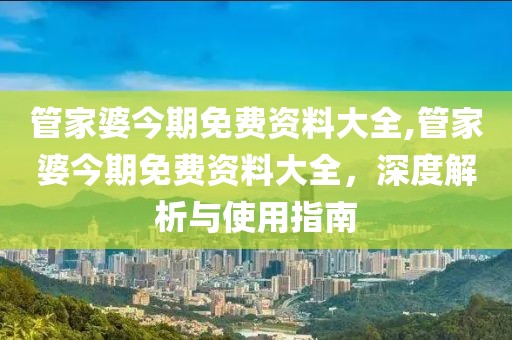 管家婆今期免费资料大全,管家婆今期免费资料大全，深度解析与使用指南