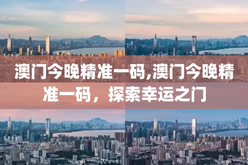 澳门今晚精准一码,澳门今晚精准一码，探索幸运之门