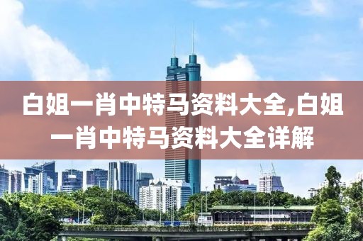 白姐一肖中特马资料大全,白姐一肖中特马资料大全详解